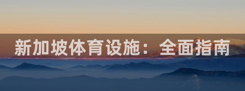 意昂体育3平台APP：新加坡体育设施：全面指南