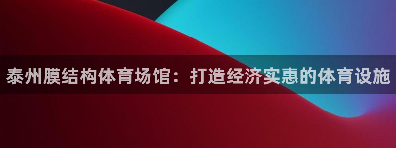 意昂体育3官方客服电话：泰州膜结构体育场馆：打造经济