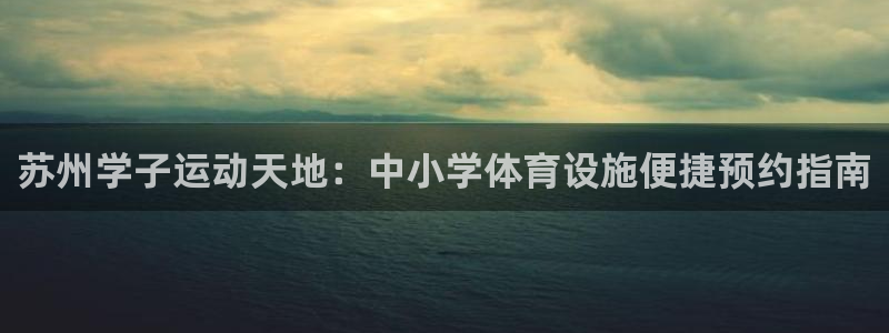 意昂3科技：苏州学子运动天地：中小学体育设施便捷预约